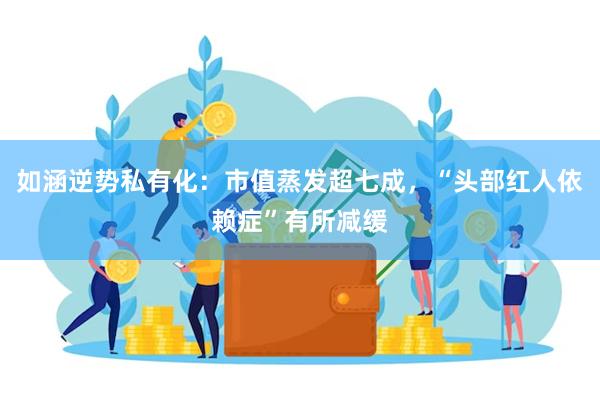 如涵逆势私有化：市值蒸发超七成，“头部红人依赖症”有所减缓