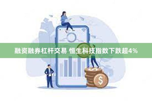 融资融券杠杆交易 恒生科技指数下跌超4%