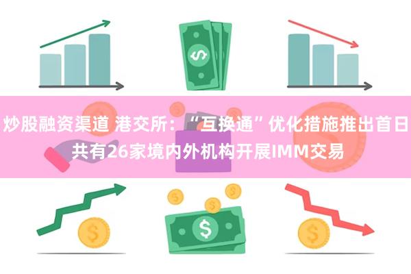 炒股融资渠道 港交所：“互换通”优化措施推出首日 共有26家境内外机构开展IMM交易