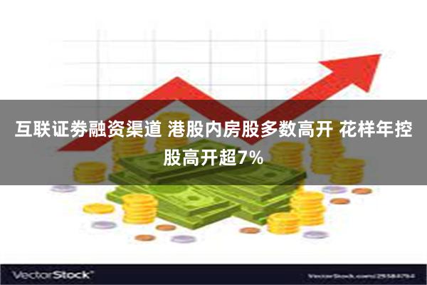 互联证劵融资渠道 港股内房股多数高开 花样年控股高开超7%