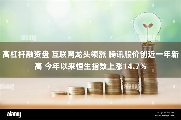 高杠杆融资盘 互联网龙头领涨 腾讯股价创近一年新高 今年以来恒生指数上涨14.7%