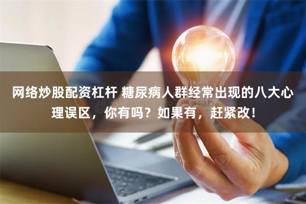 网络炒股配资杠杆 糖尿病人群经常出现的八大心理误区，你有吗？如果有，赶紧改！