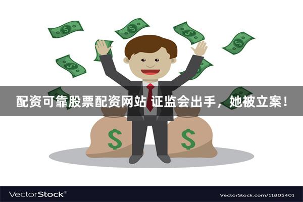 配资可靠股票配资网站 证监会出手，她被立案！