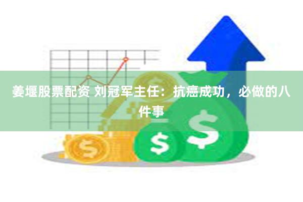 姜堰股票配资 刘冠军主任：抗癌成功，必做的八件事