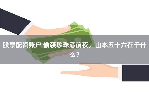 股票配资账户 偷袭珍珠港前夜，山本五十六在干什么？
