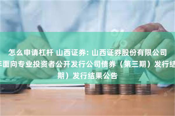 怎么申请杠杆 山西证券: 山西证券股份有限公司2024年面向专业投资者公开发行公司债券(第三期)发行结果公告