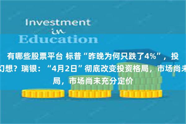 有哪些股票平台 标普“昨晚为何只跌了4%”，投资者还有幻想？瑞银：“4月2日”彻底改变投资格局，市场尚未充分定价