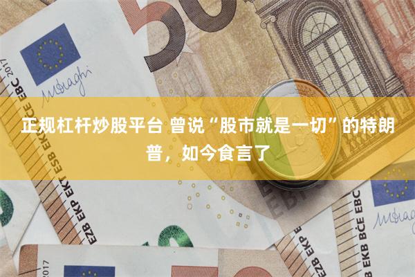 正规杠杆炒股平台 曾说“股市就是一切”的特朗普，如今食言了