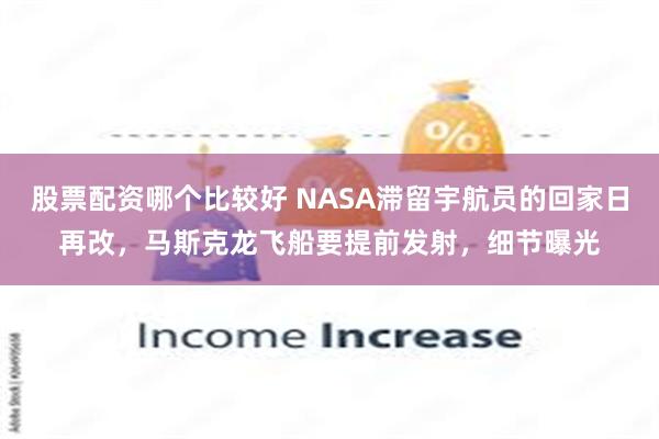 股票配资哪个比较好 NASA滞留宇航员的回家日再改，马斯克龙飞船要提前发射，细节曝光