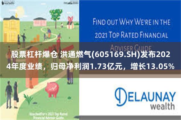 股票杠杆爆仓 洪通燃气(605169.SH)发布2024年度业绩，归母净利润1.73亿元，增长13.05%