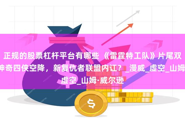 正规的股票杠杆平台有哪些 《雷霆特工队》片尾双彩蛋：神奇四侠空降，新复仇者联盟内讧？_漫威_虚空_山姆·威尔逊