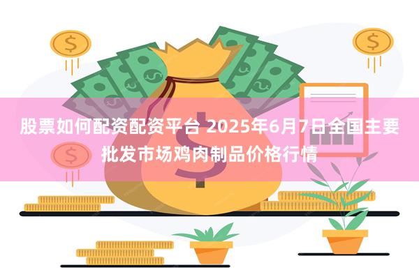 股票如何配资配资平台 2025年6月7日全国主要批发市场鸡肉制品价格行情