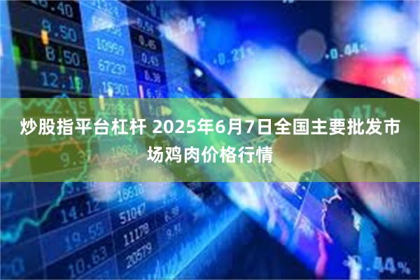炒股指平台杠杆 2025年6月7日全国主要批发市场鸡肉价格行情