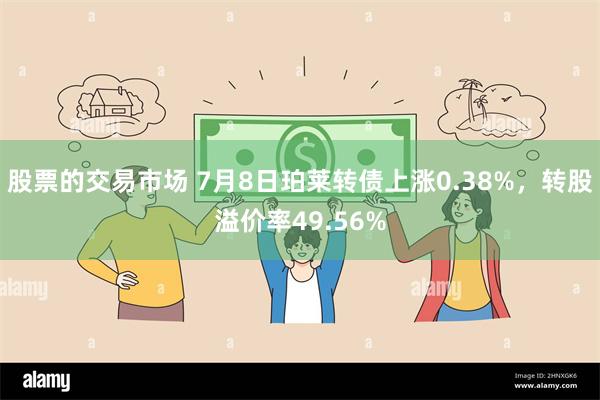 股票的交易市场 7月8日珀莱转债上涨0.38%，转股溢价率49.56%