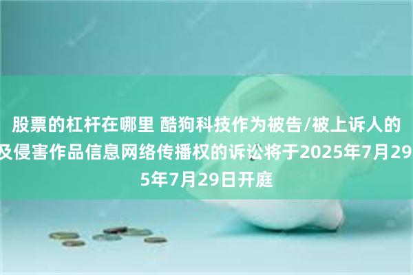 股票的杠杆在哪里 酷狗科技作为被告/被上诉人的2起涉及侵害作品信息网络传播权的诉讼将于2025年7月29日开庭