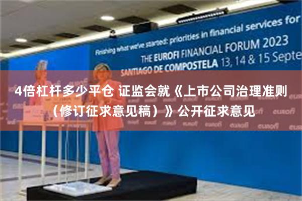 4倍杠杆多少平仓 证监会就《上市公司治理准则（修订征求意见稿）》公开征求意见