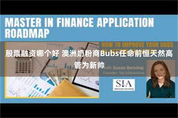 股票融资哪个好 澳洲奶粉商Bubs任命前恒天然高管为新帅