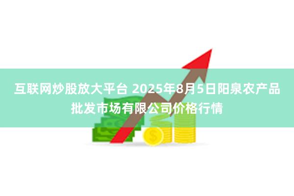 互联网炒股放大平台 2025年8月5日阳泉农产品批发市场有限公司价格行情