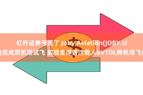 杠杆证券亏光了 Joby Aviation(JOBY.US)完成双机场试飞 实现全球首次载人eVTOL跨机场飞行
