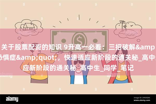 关于股票配资的知识 9升高一必看：三招破解&quot;开学恐惧症&quot;，快速适应新阶段的通关秘_高中生_同学_笔记
