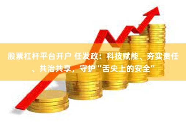股票杠杆平台开户 任发政：科技赋能、夯实责任、共治共享，守护“舌尖上的安全”