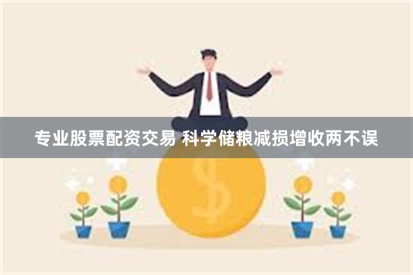专业股票配资交易 科学储粮减损增收两不误