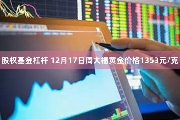 股权基金杠杆 12月17日周大福黄金价格1353元/克